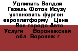 Удлинить Валдай Газель Фотон Исузу  установить фургон, европлатформу › Цена ­ 1 - Все города Авто » Услуги   . Воронежская обл.,Воронеж г.